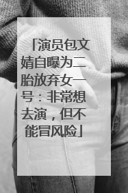 演员包文婧自曝为二胎放弃女一号：非常想去演，但不能冒风险