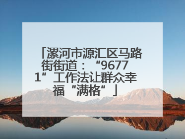 漯河市源汇区马路街街道：“96771”工作法让群众幸福“满格”