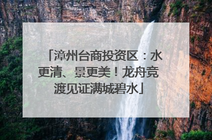 漳州台商投资区：水更清、景更美！龙舟竞渡见证满城碧水
