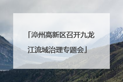 漳州高新区召开九龙江流域治理专题会