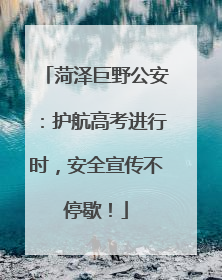 菏泽巨野公安：护航高考进行时，安全宣传不停歇！