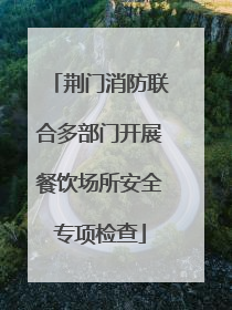 荆门消防联合多部门开展餐饮场所安全专项检查
