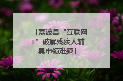 荔波县“互联网+”破解残疾人辅具申领难题