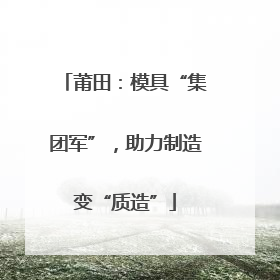 莆田：模具“集团军”，助力制造变“质造”