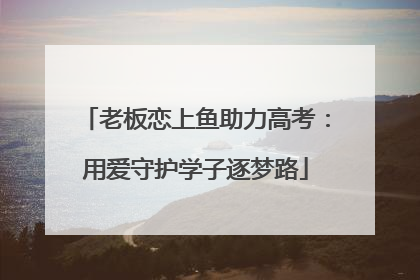 老板恋上鱼助力高考：用爱守护学子逐梦路
