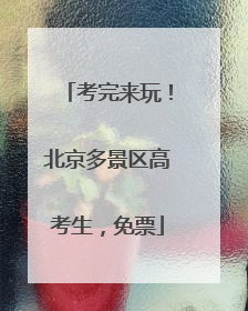 考完来玩！北京多景区高考生，免票