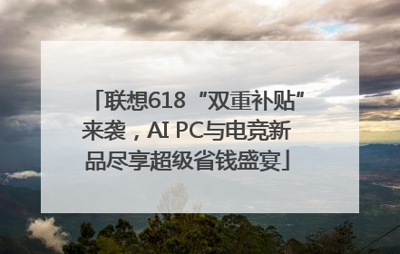 联想618“双重补贴”来袭，AI PC与电竞新品尽享超级省钱盛宴