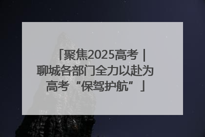 聚焦2025高考｜聊城各部门全力以赴为高考“保驾护航”