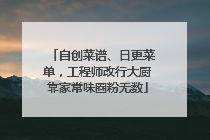 自创菜谱、日更菜单，工程师改行大厨靠家常味圈粉无数