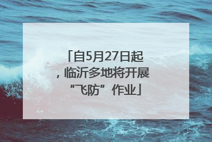 自5月27日起，临沂多地将开展“飞防”作业