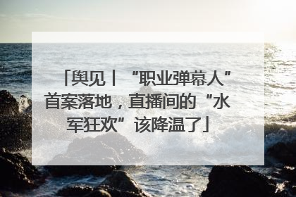 舆见丨“职业弹幕人”首案落地，直播间的“水军狂欢”该降温了