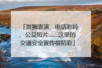 舞狮表演、电话彩铃、公益短片……这里的交通安全宣传很精彩