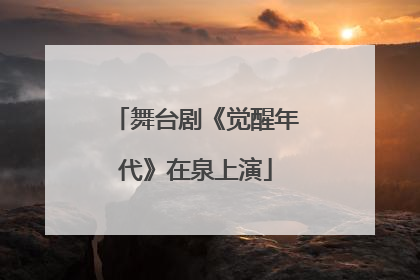 舞台剧《觉醒年代》在泉上演