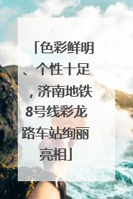 色彩鲜明、个性十足，济南地铁8号线彩龙路车站绚丽亮相