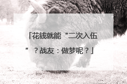 花钱就能“二次入伍”？战友：做梦呢？