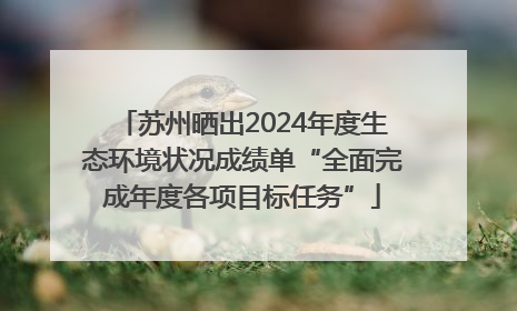 苏州晒出2024年度生态环境状况成绩单“全面完成年度各项目标任务”