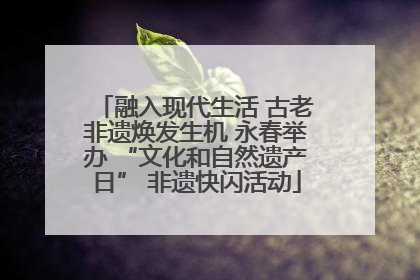 融入现代生活 古老非遗焕发生机 永春举办 “文化和自然遗产日” 非遗快闪活动