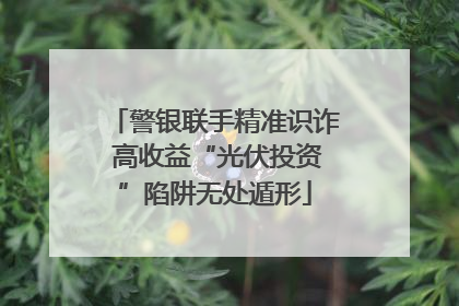 警银联手精准识诈 高收益“光伏投资”陷阱无处遁形