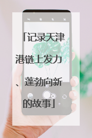 记录天津港链上发力、蓬勃向新的故事