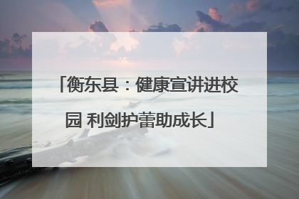 衡东县：健康宣讲进校园 利剑护蕾助成长