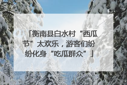 衡南县白水村“西瓜节”太欢乐，游客们纷纷化身“吃瓜群众”