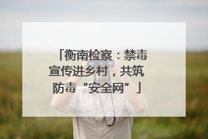 衡南检察：禁毒宣传进乡村，共筑防毒“安全网”
