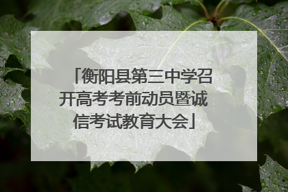 衡阳县第三中学召开高考考前动员暨诚信考试教育大会