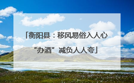 衡阳县：移风易俗入人心 “办酒”减负人人夸