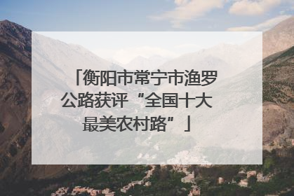衡阳市常宁市渔罗公路获评“全国十大最美农村路”