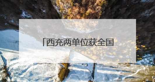 西充两单位获全国精神文明建设大奖