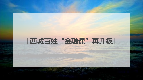 西城百姓“金融课”再升级