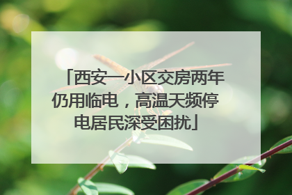 西安一小区交房两年仍用临电，高温天频停电居民深受困扰