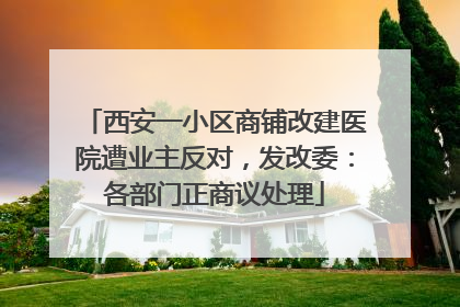 西安一小区商铺改建医院遭业主反对，发改委：各部门正商议处理
