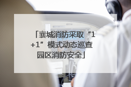襄城消防采取“1+1”模式动态巡查园区消防安全