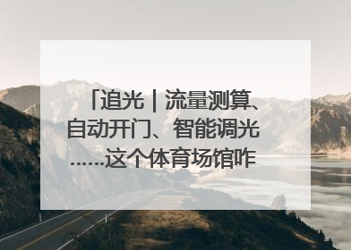 追光｜流量测算、自动开门、智能调光……这个体育场馆咋这么先进？