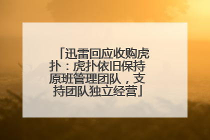 迅雷回应收购虎扑：虎扑依旧保持原班管理团队，支持团队独立经营