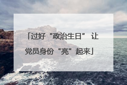 过好“政治生日” 让党员身份“亮”起来