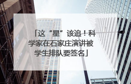 这“星”该追！科学家在石家庄演讲被学生排队要签名