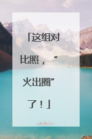 这组对比照，“火出圈”了！