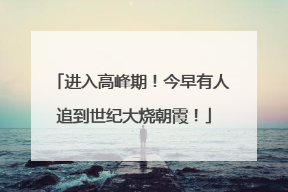 进入高峰期！今早有人追到世纪大烧朝霞！