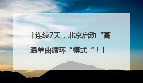 连续7天，北京启动“高温单曲循环“模式“！