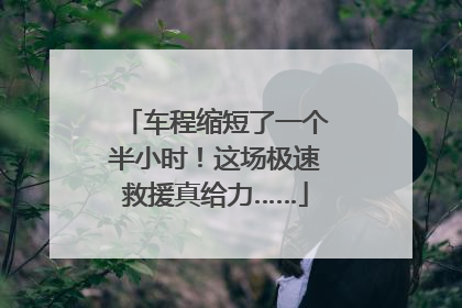 车程缩短了一个半小时！这场极速救援真给力……