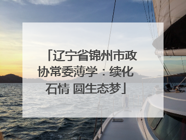 辽宁省锦州市政协常委薄学：续化石情 圆生态梦