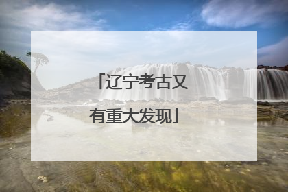 辽宁考古又有重大发现