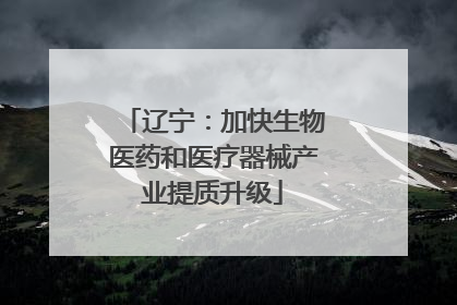 辽宁：加快生物医药和医疗器械产业提质升级