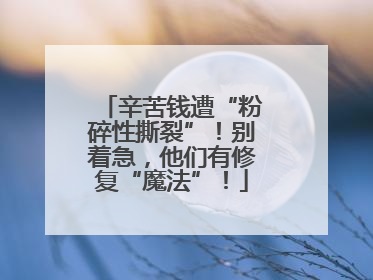 辛苦钱遭“粉碎性撕裂”！别着急，他们有修复“魔法”！