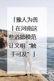 豫人为善丨在河南这些道德模范让文明“触手可及”
