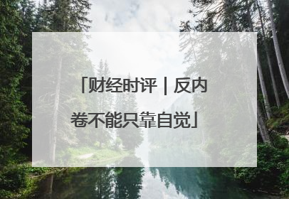 财经时评｜反内卷不能只靠自觉
