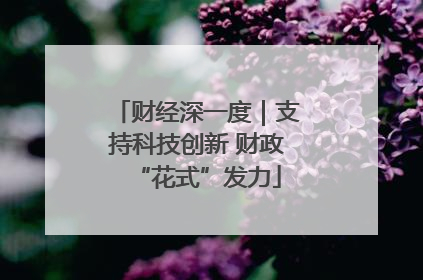 财经深一度｜支持科技创新 财政“花式”发力