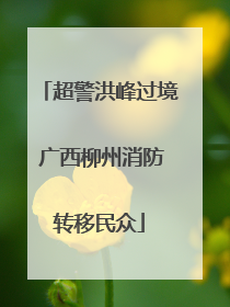 超警洪峰过境 广西柳州消防转移民众
